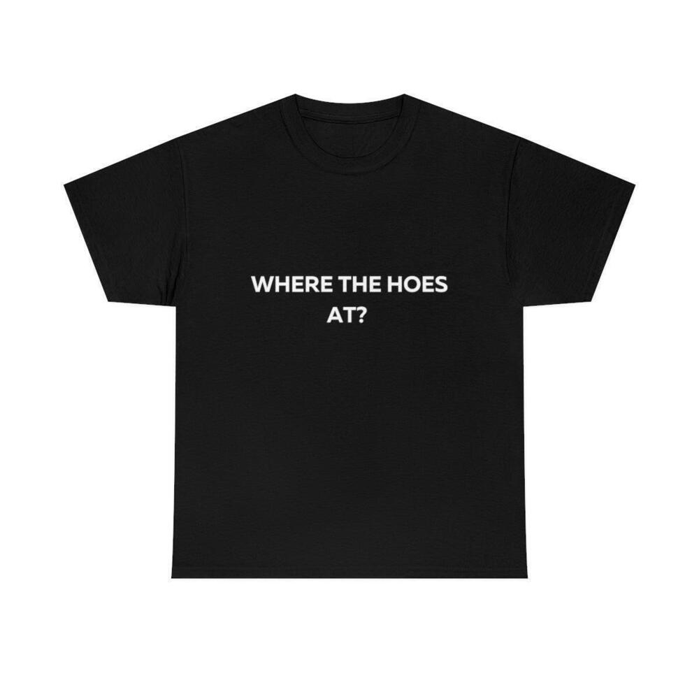 Where The Hoes At Shirt
